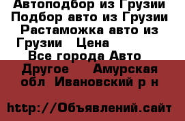 Автоподбор из Грузии.Подбор авто из Грузии.Растаможка авто из Грузии › Цена ­ 25 000 - Все города Авто » Другое   . Амурская обл.,Ивановский р-н